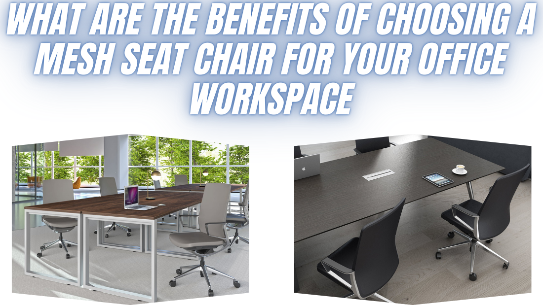 What Are the Benefits of Choosing a Mesh Seat Chair for Your Office Workspace?